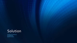 Solution
PERSISTENCE
DOMAIN
SERVICES
 