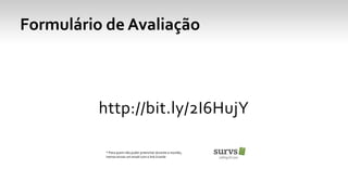 http://bit.ly/2I6HujY
* Para quem não puder preencher durante a reunião,
iremos enviar um email com o link à tarde
Formulário de Avaliação
 