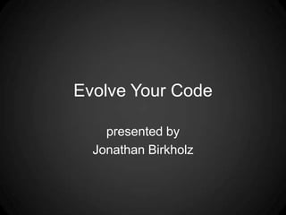 Evolve Your Code presented by Jonathan Birkholz 