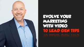 EVOLVE YOUR
MARKETING
WITH VIDEO:
10 LEAD GEN TIPS
 