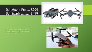 DJI Mavic Pro … $999
DJI Spark ……… $499
Fun affordable drones with a strong
educational arm for programming
coding and learning
 