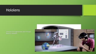 Hololens
Interactive Augmented and Virtual
Reality Headset
 