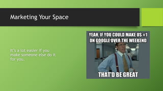 Marketing Your Space
It’s a lot easier if you
make someone else do it
for you.
 