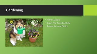 Gardening
• Plant A Garden
• Great Year Round Activity
• Donate to Local Pantry
 