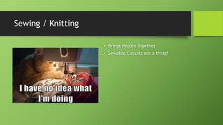 Sewing / Knitting
• Brings People Together
• Sewable Circuits are a thing!
 