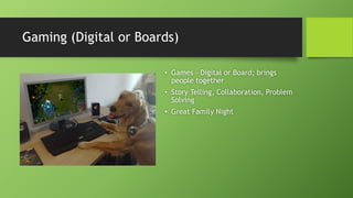 Gaming (Digital or Boards)
• Games – Digital or Board; brings
people together
• Story Telling, Collaboration, Problem
Solving
• Great Family Night
 