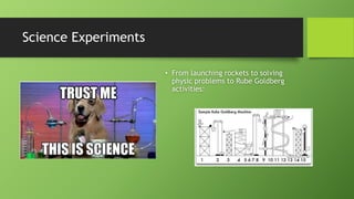 Science Experiments
• From launching rockets to solving
physic problems to Rube Goldberg
activities:
 