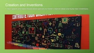 41
• Your spaces and tools should allow patrons to foster creative ideas and build new inventions
Creation and Inventions
 
