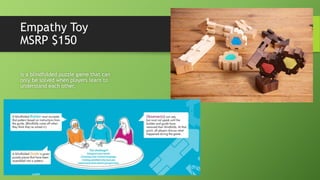 Empathy Toy
MSRP $150
is a blindfolded puzzle game that can
only be solved when players learn to
understand each other.
 