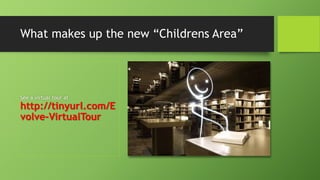 See a virtual tour at
http://tinyurl.com/E
volve-VirtualTour
What makes up the new “Childrens Area”
 