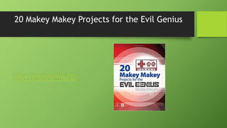 20 Makey Makey Projects for the Evil Genius
https://www.amazon.com/20-Makey-
Projects-Evil-Genius/dp/1259860469
 