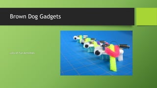 Brown Dog Gadgets
Lots of Fun Activities
 