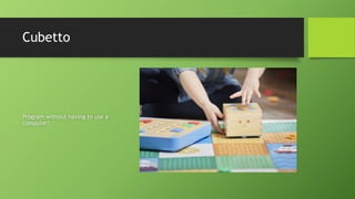 Cubetto
Program without having to use a
computer!
 