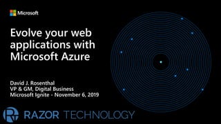 Evolve your web
applications with
Microsoft Azure
David J. Rosenthal
VP & GM, Digital Business
Microsoft Ignite - November 6, 2019
 
