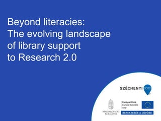 Beyond literacies:
The evolving landscape
of library support
to Research 2.0
 