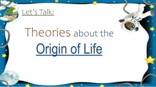 Theories about the
Origin of Life
Let’s Talk:
 
