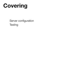 Covering

  Server conﬁguration
  Testing
 