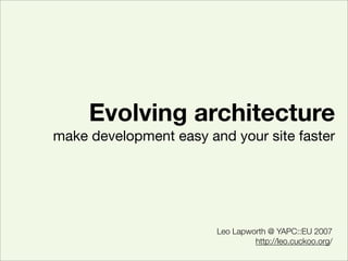 Evolving architecture
make development easy and your site faster




                        Leo Lapworth @ YAPC::EU 2007
...