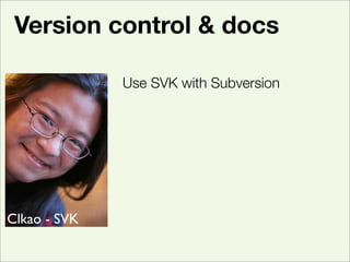 Version control & docs

              Use SVK with Subversion




Clkao - SVK