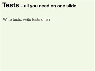 Tests - all you need on one slide

Write tests, write tests often
Run tests, run tests often