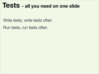 Tests - all you need on one slide

Write tests, write tests often
Run tests, run tests often
Tests are good