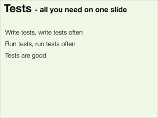 Tests - all you need on one slide

Write tests, write tests often
Run tests, run tests often
Tests are good
Found a bug? -...