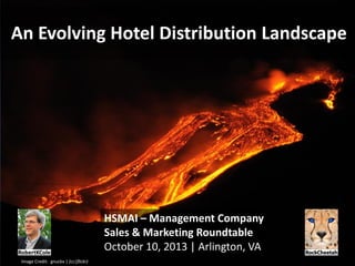 An Evolving Hotel Distribution Landscape
HSMAI – Management Company
Sales & Marketing Roundtable
October 10, 2013 | Arlington, VA
Image Credit: gnuckx | (cc|flickr)
 