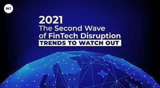 2021
The Second Wave
of FinTech Disruption
TRENDS TO WATCH OUT
 