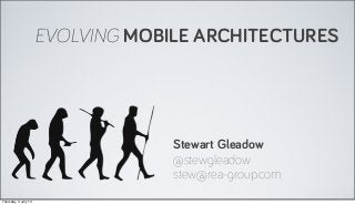 EVOLVING MOBILE ARCHITECTURES
Stewart Gleadow
@stewgleadow
stew@rea-group.com
Thursday, 4 July 13
 