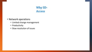 Why SD-
Access
• Network operations
• Limited change management
• Productivity
• Slow resolution of issues
 