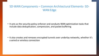 SD-WAN Components – Common Architectural Elements- SD-
WAN Edge
• It acts as the security-policy enforcer and conducts WAN...