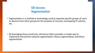 SD-Access
Segmentation
• Segmentation is a method or technology used to separate specific groups of users
or devices from ...
