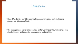 DNA-Center
• Cisco DNA-Center provides a central management plane for building and
operating a SD-Access fabric
• The mana...