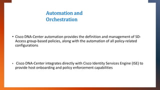 Automation and
Orchestration
• Cisco DNA-Center automation provides the definition and management of SD-
Access group-base...