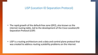 LISP (Location ID Separation Protocol)
• The rapid growth of the default-free zone (DFZ), also known as the
internet routi...