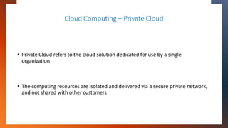 Cloud Computing – Private Cloud
• Private Cloud refers to the cloud solution dedicated for use by a single
organization
• ...