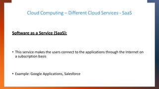 Cloud Computing – Different Cloud Services - SaaS
Software as a Service (SaaS):
• This service makes the users connect to ...