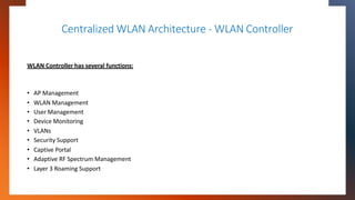 Centralized WLAN Architecture - WLAN Controller
WLAN Controller has several functions:
• AP Management
• WLAN Management
•...