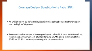 Coverage Design - Signal-to-Noise Ratio (SNR)
• An SNR of below 10 dB will likely result in data corruption and retransmis...