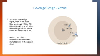 Coverage Design - VoWifi
• As shown in the right
figure, even if the noise
floor were a very high –90
dBm, the SNR of a –6...