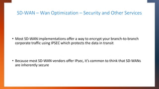 SD-WAN – Wan Optimization – Security and Other Services
• Most SD-WAN implementations offer a way to encrypt your branch-t...