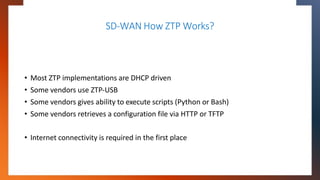 SD-WAN How ZTP Works?
• Most ZTP implementations are DHCP driven
• Some vendors use ZTP-USB
• Some vendors gives ability t...