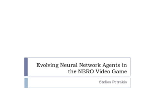 Evolving Neural Network Agents in
           the NERO Video Game
                      Stelios Petrakis