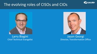 The evolving roles of CISOs and CIOs
Larry Biagini
Chief Technical Evangelist
Jason Georgi
Director, Transformation Office
 