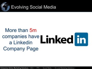 Evolving Social Media

More than 5m
companies have
a Linkedin
Company Page

27
Enterprise Online Marketing Solutions < SEO > < PPC > < Social Media > < On-Line Marketing Solutions >

 