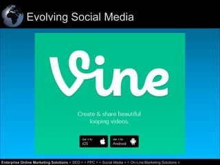 Evolving Social Media

39
Enterprise Online Marketing Solutions < SEO > < PPC > < Social Media > < On-Line Marketing Solutions >

 