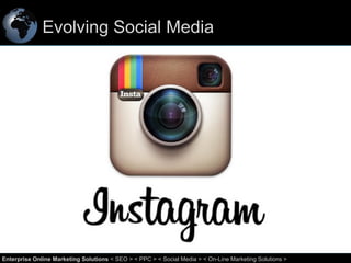 Evolving Social Media

42
Enterprise Online Marketing Solutions < SEO > < PPC > < Social Media > < On-Line Marketing Solutions >

 