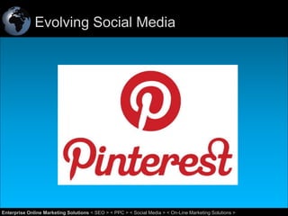 Evolving Social Media

46
Enterprise Online Marketing Solutions < SEO > < PPC > < Social Media > < On-Line Marketing Solutions >

 