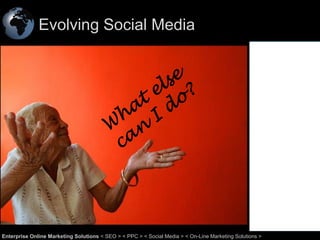 Evolving Social Media

60
Enterprise Online Marketing Solutions < SEO > < PPC > < Social Media > < On-Line Marketing Solutions >

 