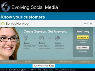 Evolving Social Media
Know your customers

9
Enterprise Online Marketing Solutions < SEO > < PPC > < Social Media > < On-Line Marketing Solutions >

 